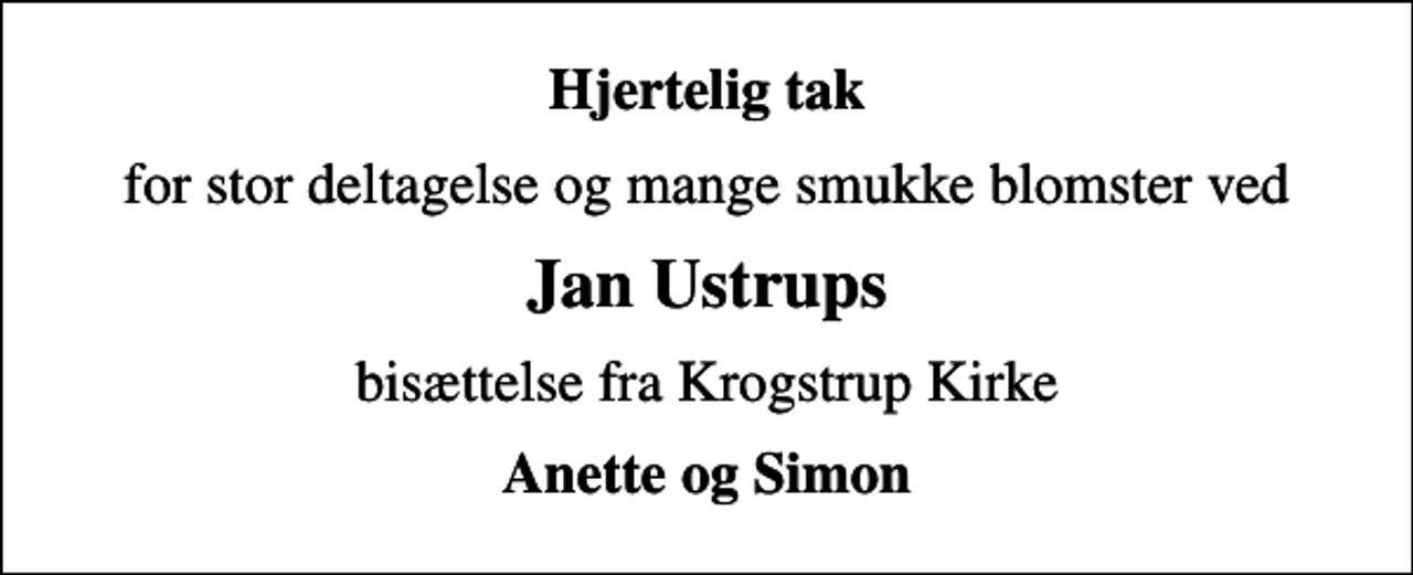 <p>Hjertelig tak<br />for stor deltagelse og mange smukke blomster ved<br />Jan Ustrups<br />bisættelse fra Krogstrup Kirke<br />Anette og Simon</p>