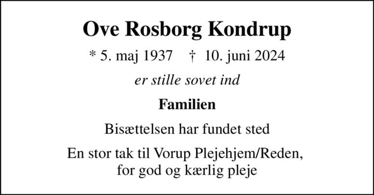 Ove Rosborg Kondrup
* 5. maj 1937    ✝ 10. juni 2024
er stille sovet ind
Familien
Bisættelsen har fundet sted
En stor tak til Vorup Plejehjem/Reden,  for god og kærlig pleje