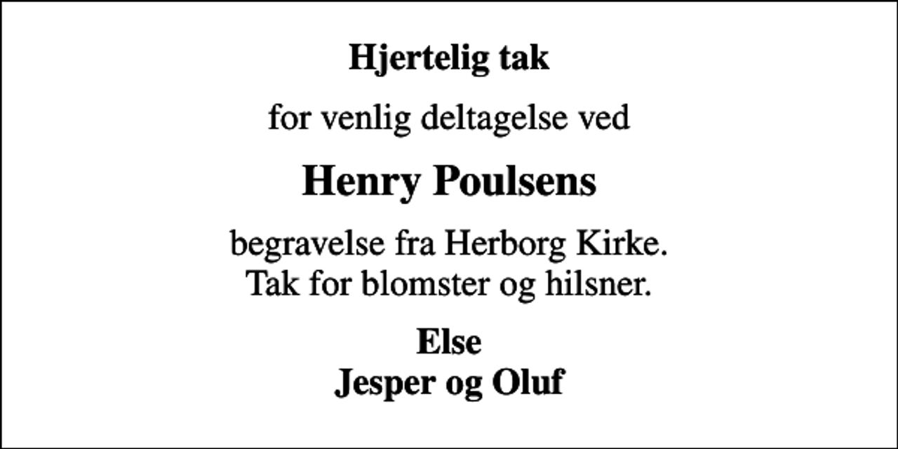 <p>Hjertelig tak<br />for venlig deltagelse ved<br />Henry Poulsens<br />begravelse fra Herborg Kirke. Tak for blomster og hilsner.<br />Else Jesper og Oluf</p>