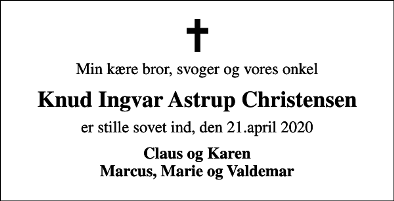 <p>Min kære bror, svoger og vores onkel<br />Knud Ingvar Astrup Christensen<br />er stille sovet ind, den 21.april 2020<br />Claus og Karen Marcus, Marie og Valdemar</p>