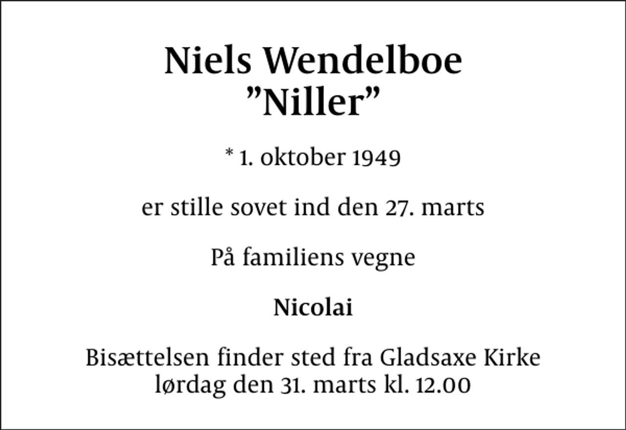 <p>Niels Wendelboe Niller<br />* 1. oktober 1949<br />er stille sovet ind den 27. marts<br />På familiens vegne<br />Nicolai<br />Bisættelsen finder sted fra lørdag den 31. marts kl. 12.00</p>