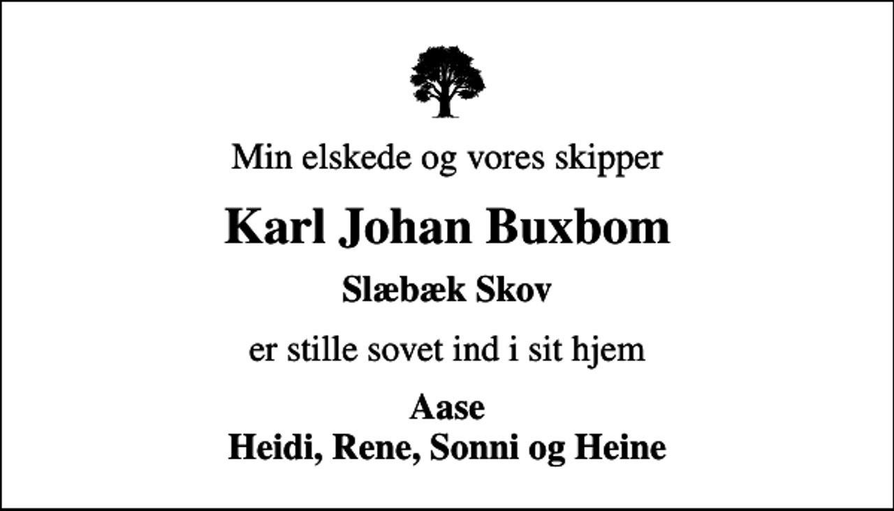 <p>Min elskede og vores skipper<br />Karl Johan Buxbom<br />Slæbæk Skov<br />er stille sovet ind i sit hjem<br />Aase Heidi, Rene, Sonni og Heine</p>