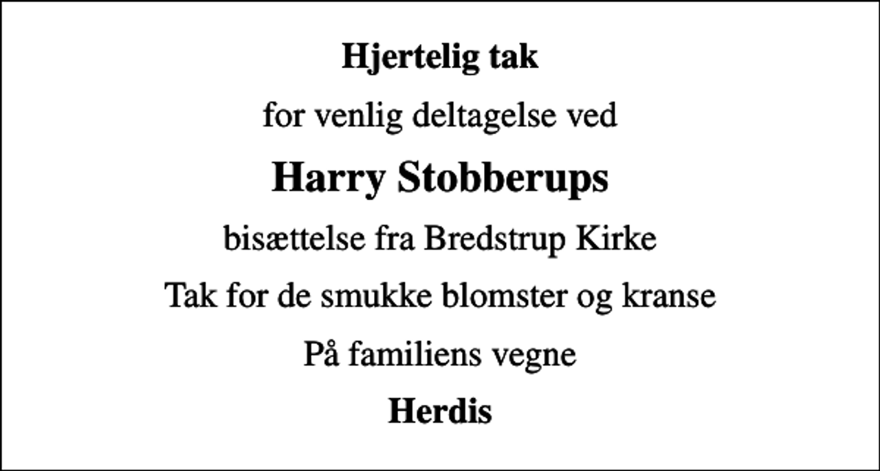 <p>Hjertelig tak<br />for venlig deltagelse ved<br />Harry Stobberups<br />bisættelse fra Bredstrup Kirke<br />Tak for de smukke blomster og kranse<br />På familiens vegne<br />Herdis</p>
