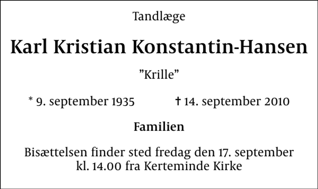 <p>Tandlæge<br />Karl Kristian Konstantin-Hansen<br />Krille<br />* 9. september 1935 ✝ 14. september 2010<br />Familien<br />Bisættelsen finder sted fredag den 17. september kl. 14.00 fra Kerteminde Kirke</p>