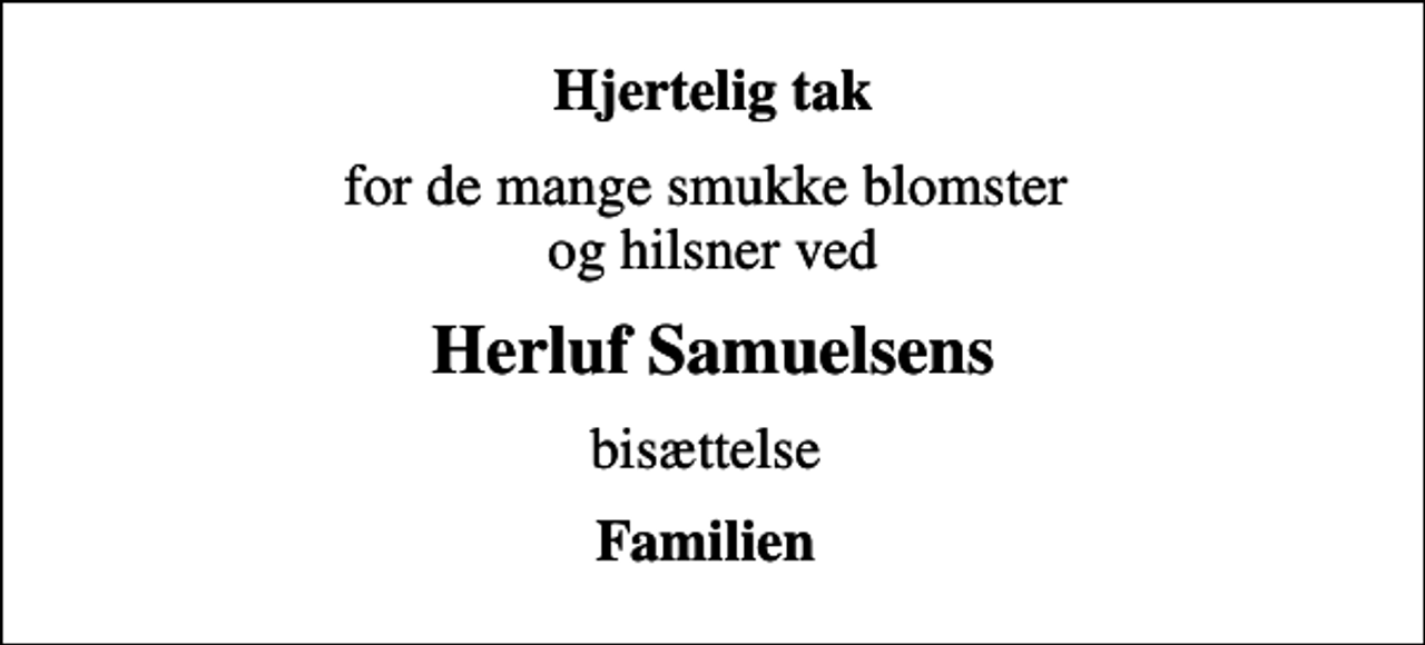 <p>Hjertelig tak<br />for de mange smukke blomster og hilsner ved<br />Herluf Samuelsens<br />bisættelse<br />Familien</p>