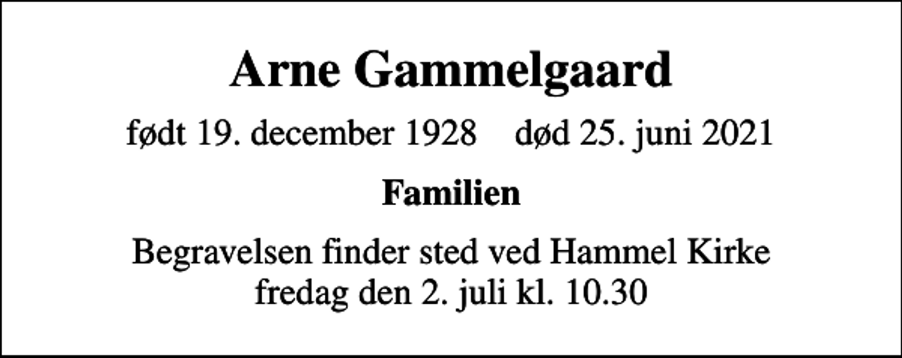 <p>Arne Gammelgaard<br />født 19. december 1928 død 25. juni 2021<br />Familien<br />Begravelsen finder sted ved Hammel Kirke fredag den 2. juli kl. 10.30</p>