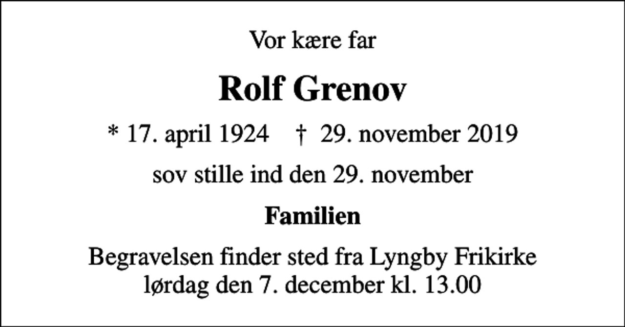 <p>Vor kære far<br />Rolf Grenov<br />* 17. april 1924 ✝ 29. november 2019<br />sov stille ind den 29. november<br />Familien<br />Begravelsen finder sted fra Lyngby Frikirke lørdag den 7. december kl. 13.00</p>