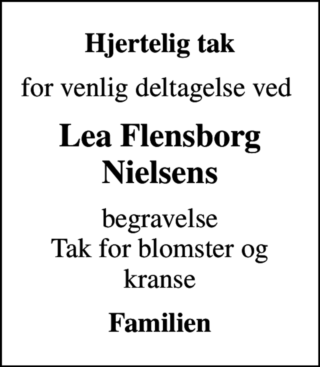 <p>Hjertelig tak<br />for venlig deltagelse ved<br />Lea Flensborg Nielsens<br />begravelse Tak for blomster og kranse<br />Familien</p>