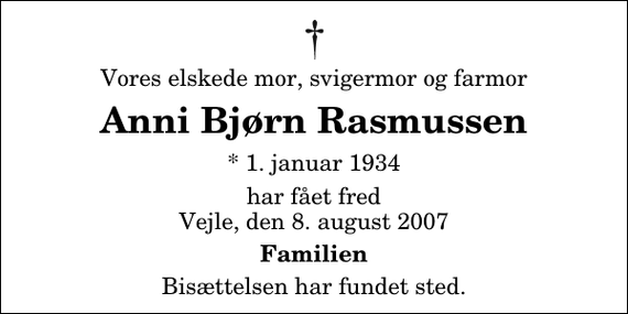 <p>Vores elskede mor, svigermor og farmor<br />Anni Bjørn Rasmussen<br />* 1. januar 1934<br />har fået fred Vejle, den 8. august 2007<br />Familien<br />Bisættelsen har fundet sted.</p>