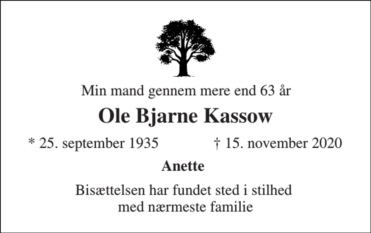<p>Min mand gennem mere end 63 år<br />Ole Bjarne Kassow<br />* 25/9 1935<br />† 15/11 2020<br />Anette<br />Bisættelsen har fundet sted i stilhed med nærmeste familie</p>