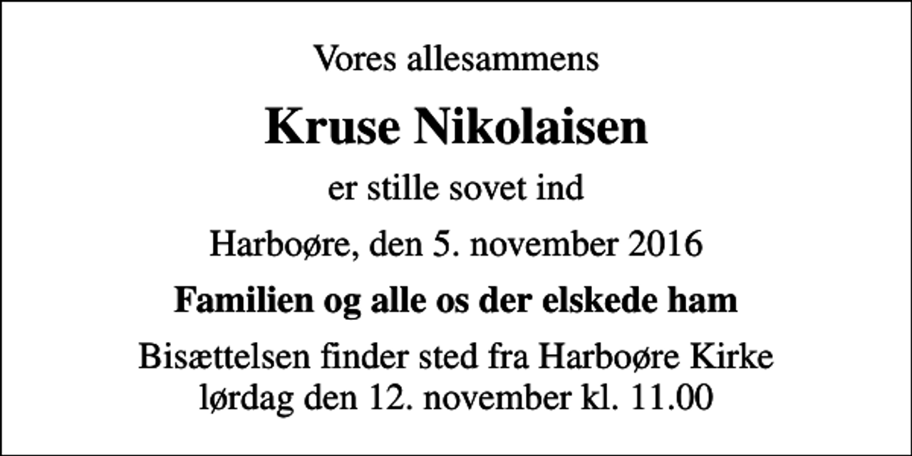 <p>Vores allesammens<br />Kruse Nikolaisen<br />er stille sovet ind<br />Harboøre, den 5. november 2016<br />Familien og alle os der elskede ham<br />Bisættelsen finder sted fra Harboøre Kirke lørdag den 12. november kl. 11.00</p>