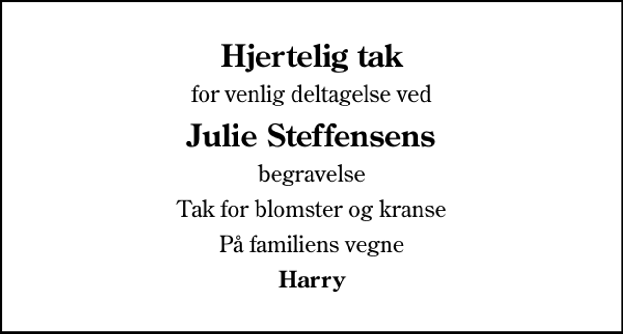 <p>Hjertelig tak<br />for venlig deltagelse ved<br />Julie Steffensens<br />begravelse<br />Tak for blomster og kranse<br />På familiens vegne<br />Harry</p>
