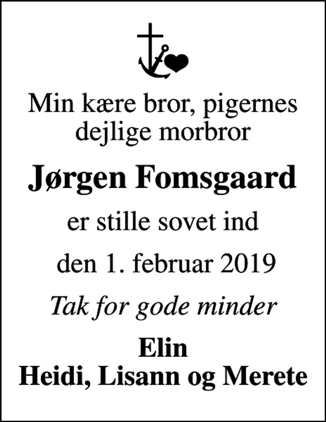 <p>Min kære bror, pigernes dejlige morbror<br />Jørgen Fomsgaard<br />er stille sovet ind<br />den 1. februar 2019<br />Tak for gode minder<br />Elin Heidi, Lisann og Merete</p>