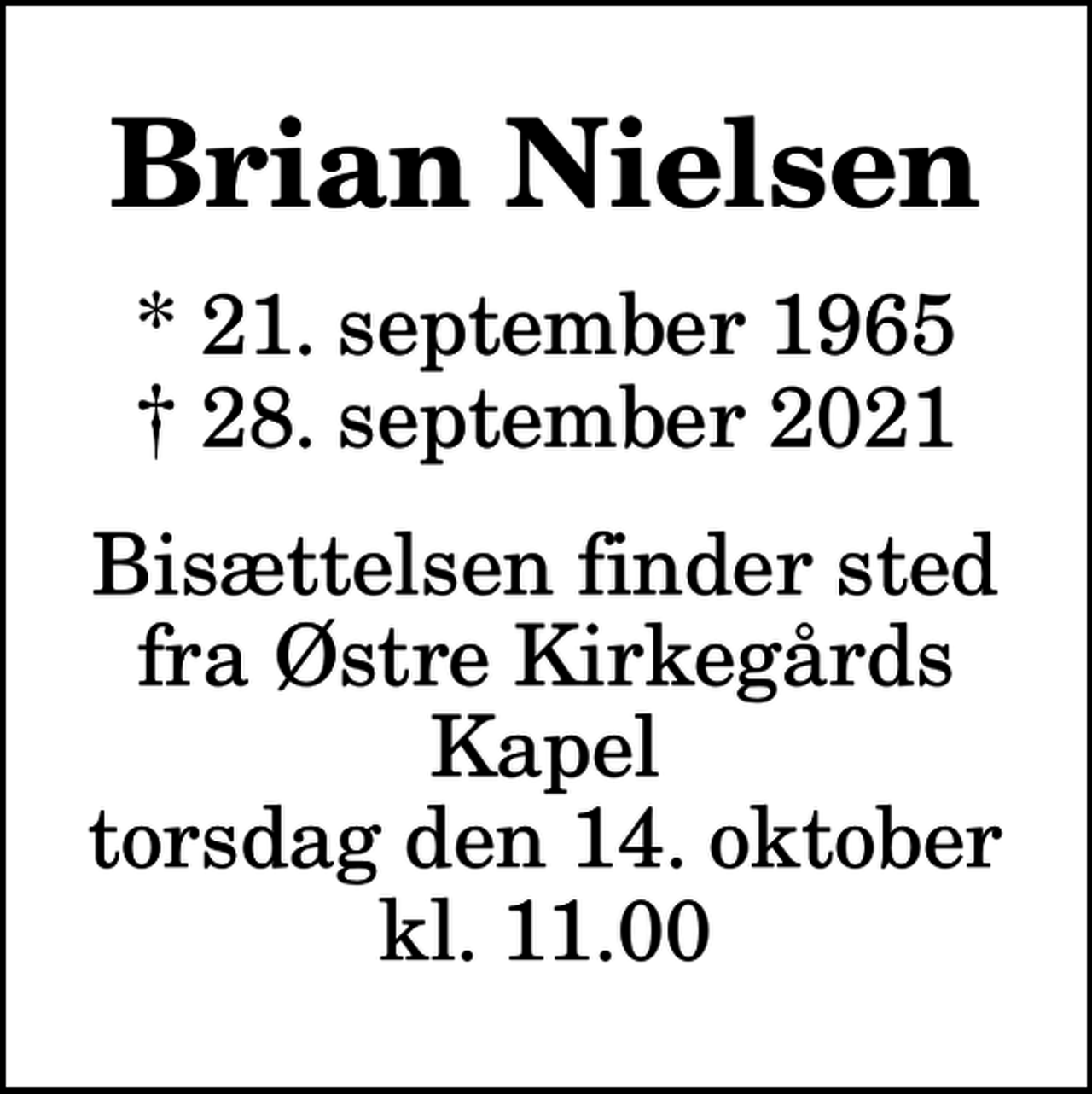 <p>Brian Nielsen<br />* 21. september 1965<br />✝ 28. september 2021<br />Bisættelsen finder sted fra Østre Kirkegårds Kapel torsdag den 14. oktober kl. 11.00</p>