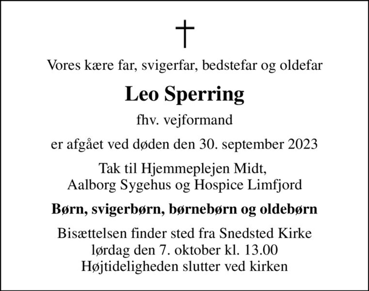 Vores kære far, svigerfar, bedstefar og oldefar
Leo Sperring
fhv. vejformand
er afgået ved døden den 30. september 2023
Tak til Hjemmeplejen Midt,  Aalborg Sygehus og Hospice Limfjord
Børn, svigerbørn, børnebørn og oldebørn
Bisættelsen finder sted fra Snedsted Kirke  lørdag den 7. oktober kl. 13.00  Højtideligheden slutter ved kirken
