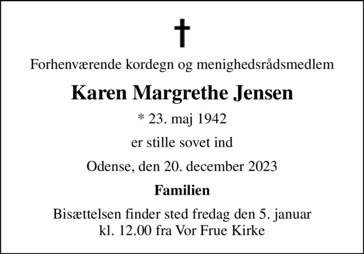 Forhenværende kordegn og menighedsrådsmedlem
Karen Margrethe Jensen
* 23. maj 1942
er stille sovet ind
Odense, den 20. december 2023
Familien
Bisættelsen finder sted fredag den 5. januar kl. 12.00 fra Vor Frue Kirke