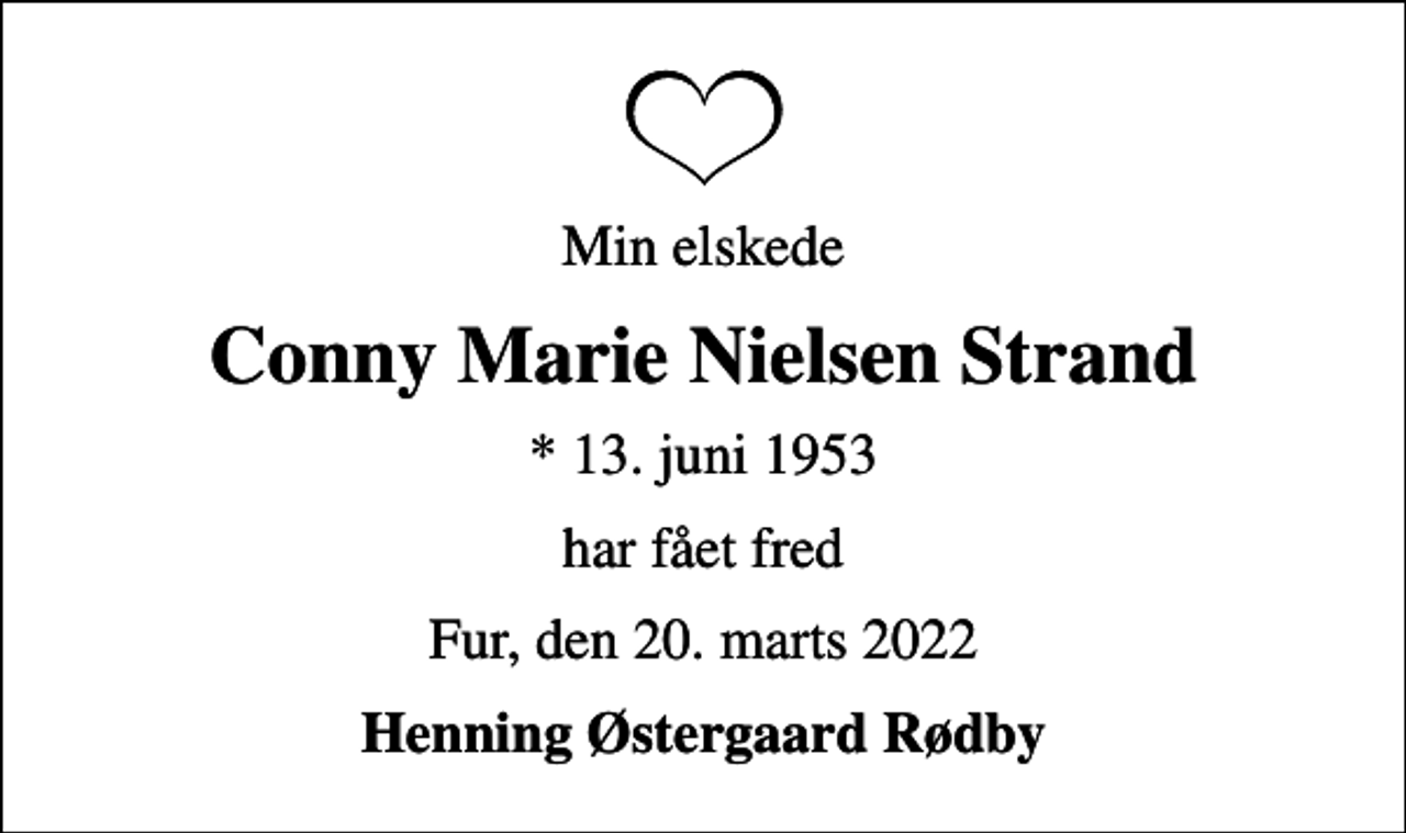 <p>Min elskede<br />Conny Marie Nielsen Strand<br />* 13. juni 1953<br />har fået fred<br />Fur, den 20. marts 2022<br />Henning Østergaard Rødby</p>