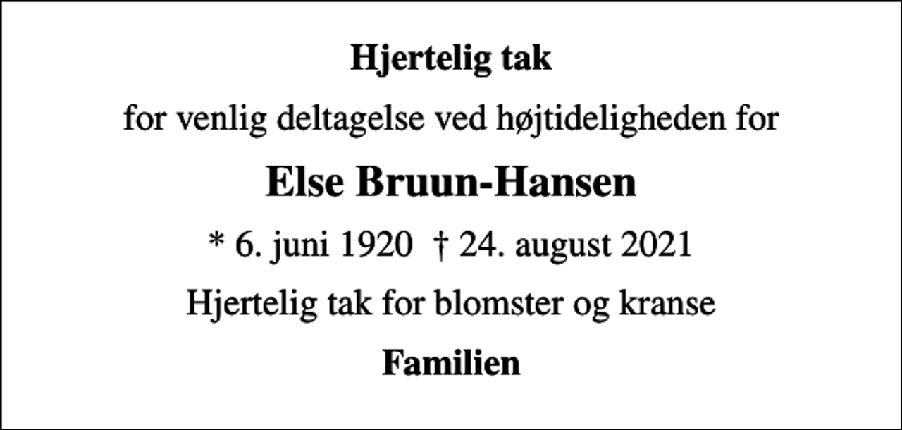 <p>Hjertelig tak<br />for venlig deltagelse ved højtideligheden for<br />Else Bruun-Hansen<br />* 6. juni 1920 24. august 2021<br />Hjertelig tak for blomster og kranse<br />Familien</p>