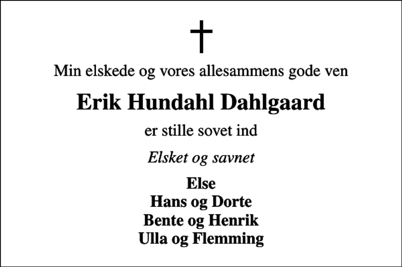 <p>Min elskede og vores allesammens gode ven<br />Erik Hundahl Dahlgaard<br />er stille sovet ind<br />Elsket og savnet<br />Else Hans og Dorte Bente og Henrik Ulla og Flemming</p>