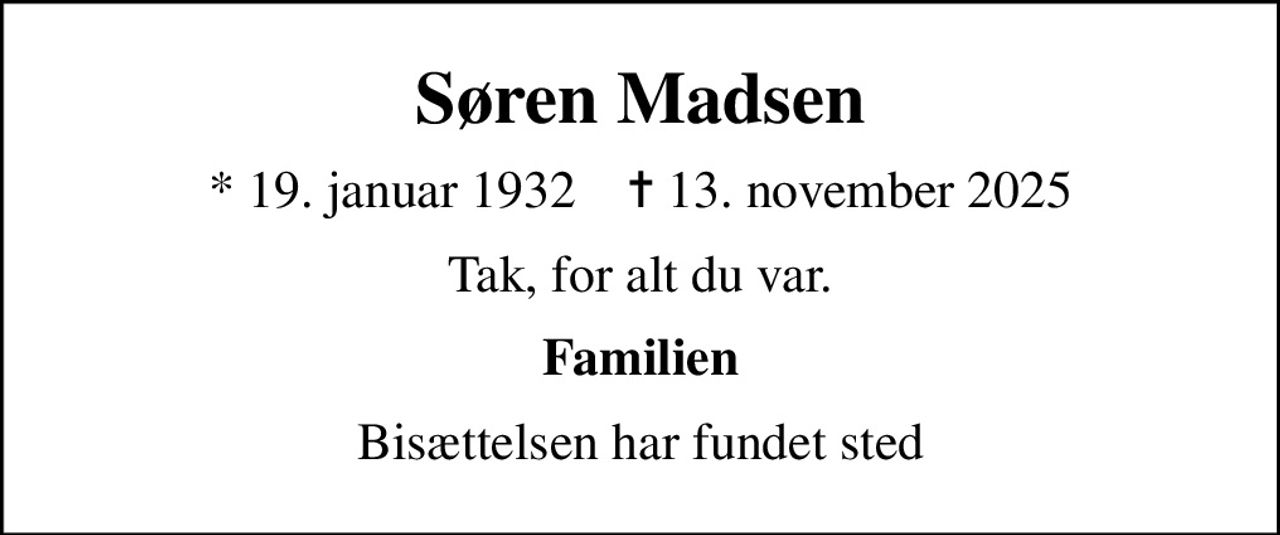 Søren Madsen
* 19. januar 1932    ✝ 13. november 2025
Tak, for alt du var.
Familien
Bisættelsen har fundet sted