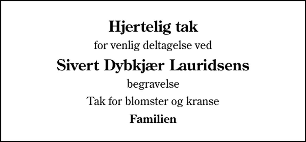 <p>Hjertelig tak<br />for venlig deltagelse ved<br />Sivert Dybkjær Lauridsens<br />begravelse<br />Tak for blomster og kranse<br />Familien</p>