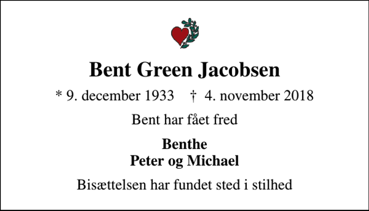 <p>Bent Green Jacobsen<br />* 9. december 1933 ✝ 4. november 2018<br />Bent har fået fred<br />Benthe Peter og Michael<br />Bisættelsen har fundet sted i stilhed</p>