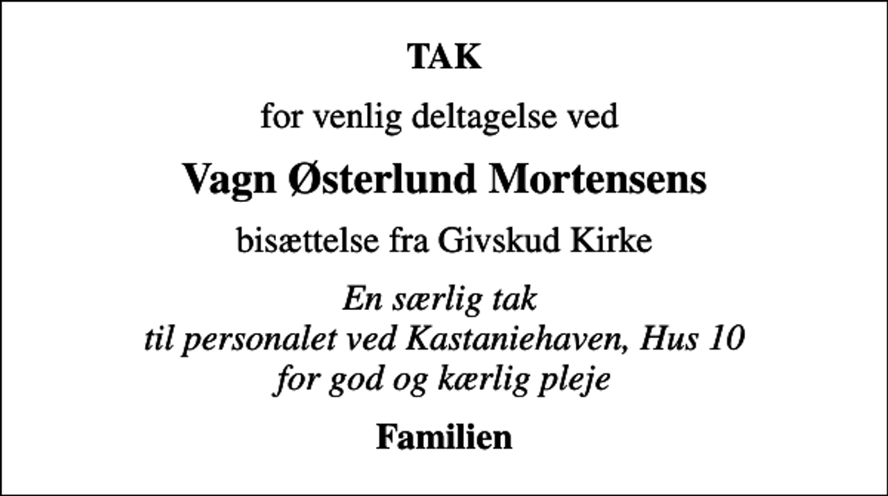 <p>TAK<br />for venlig deltagelse ved<br />Vagn Østerlund Mortensens<br />bisættelse fra Givskud Kirke<br />En særlig tak til personalet ved Kastaniehaven, Hus 10 for god og kærlig pleje<br />Familien</p>