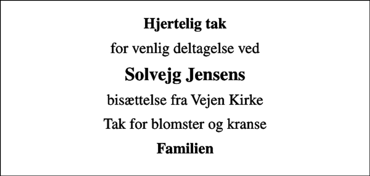 <p>Hjertelig tak<br />for venlig deltagelse ved<br />Solvejg Jensens<br />bisættelse fra Vejen Kirke<br />Tak for blomster og kranse<br />Familien</p>