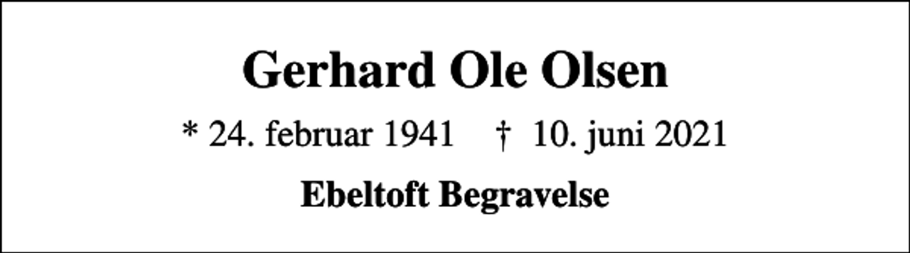 <p>Gerhard Ole Olsen<br />* 24. februar 1941 ✝ 10. juni 2021<br />Ebeltoft Begravelse</p>