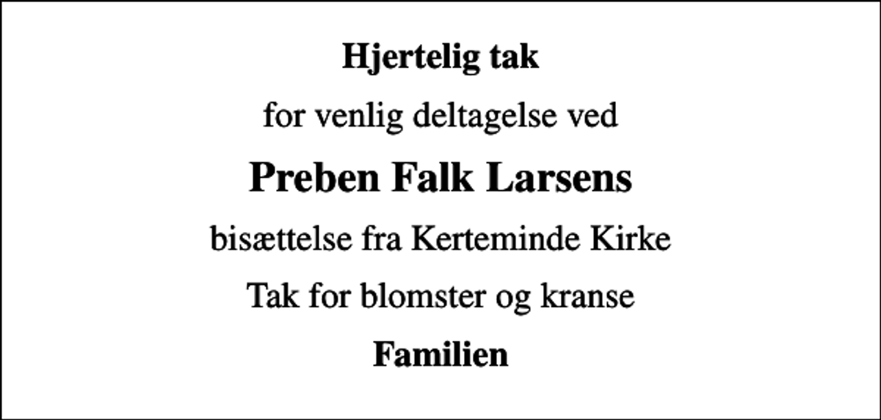 <p>Hjertelig tak<br />for venlig deltagelse ved<br />Preben Falk Larsens<br />bisættelse fra Kerteminde Kirke<br />Tak for blomster og kranse<br />Familien</p>