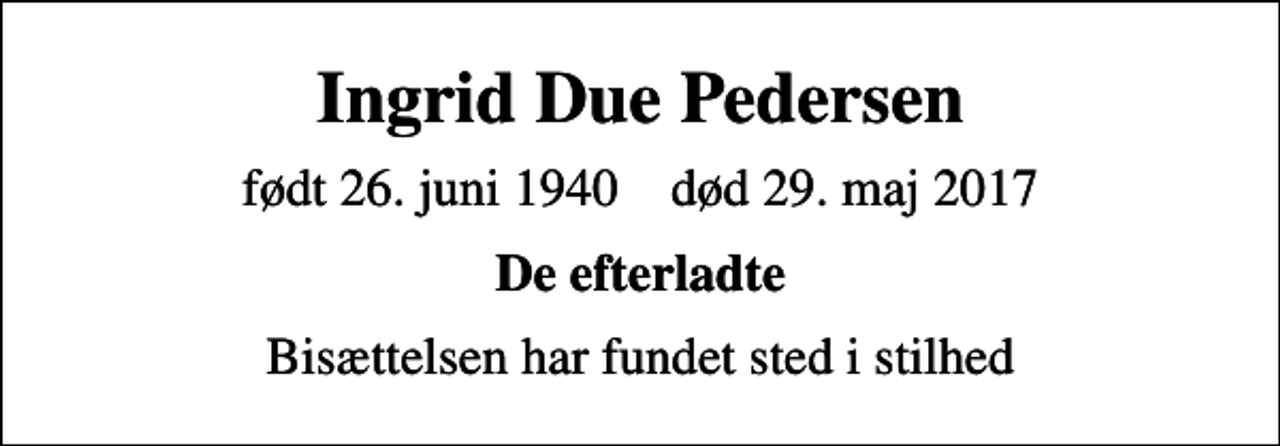 <p>Ingrid Due Pedersen<br />født 26. juni 1940 død 29. maj 2017<br />De efterladte<br />Bisættelsen har fundet sted i stilhed</p>