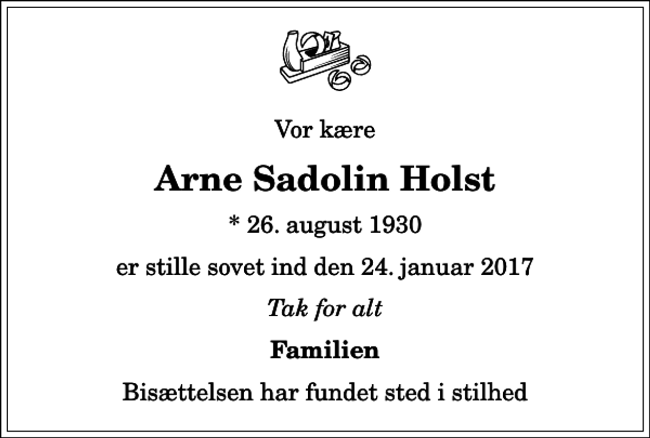 <p>Vor kære<br />Arne Sadolin Holst<br />* 26. august 1930<br />er stille sovet ind den 24. januar 2017<br />Tak for alt<br />Familien<br />Bisættelsen har fundet sted i stilhed</p>