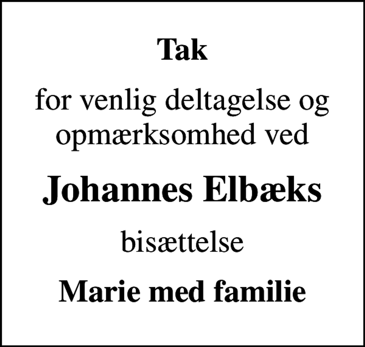 <p>Tak<br />for venlig deltagelse og opmærksomhed ved<br />Johannes Elbæks<br />bisættelse<br />Marie med familie</p>