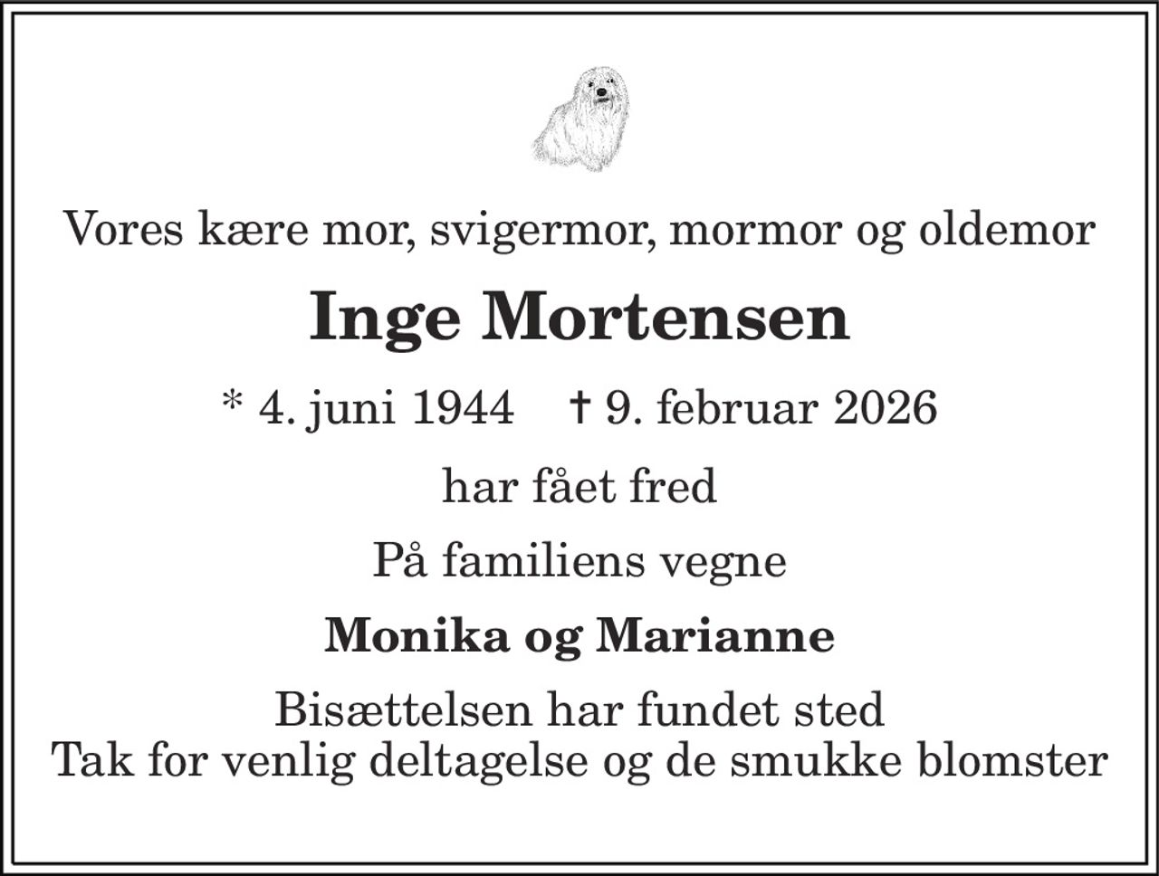 Vores kære mor, svigermor, mormor og oldemor
Inge Mortensen
* 4. juni 1944    ✝ 9. februar 2026
har fået fred
På familiens vegne
Monika og Marianne
Bisættelsen har fundet sted Tak for venlig deltagelse og de smukke blomster