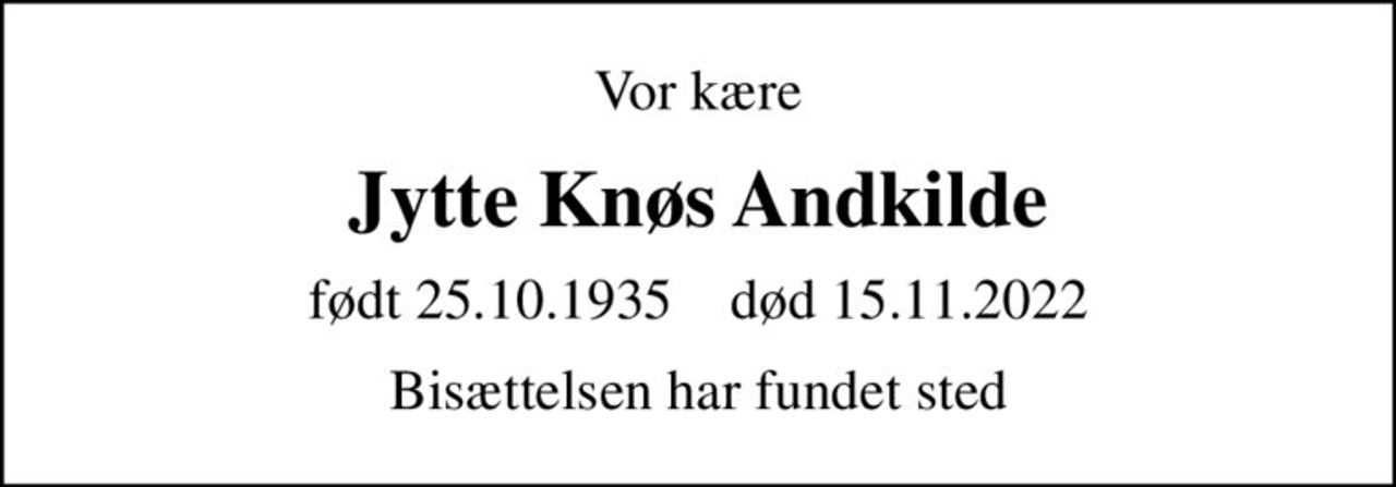 Vor kære
Jytte Knøs Andkilde
født 25.10.1935    død 15.11.2022
Bisættelsen har fundet sted