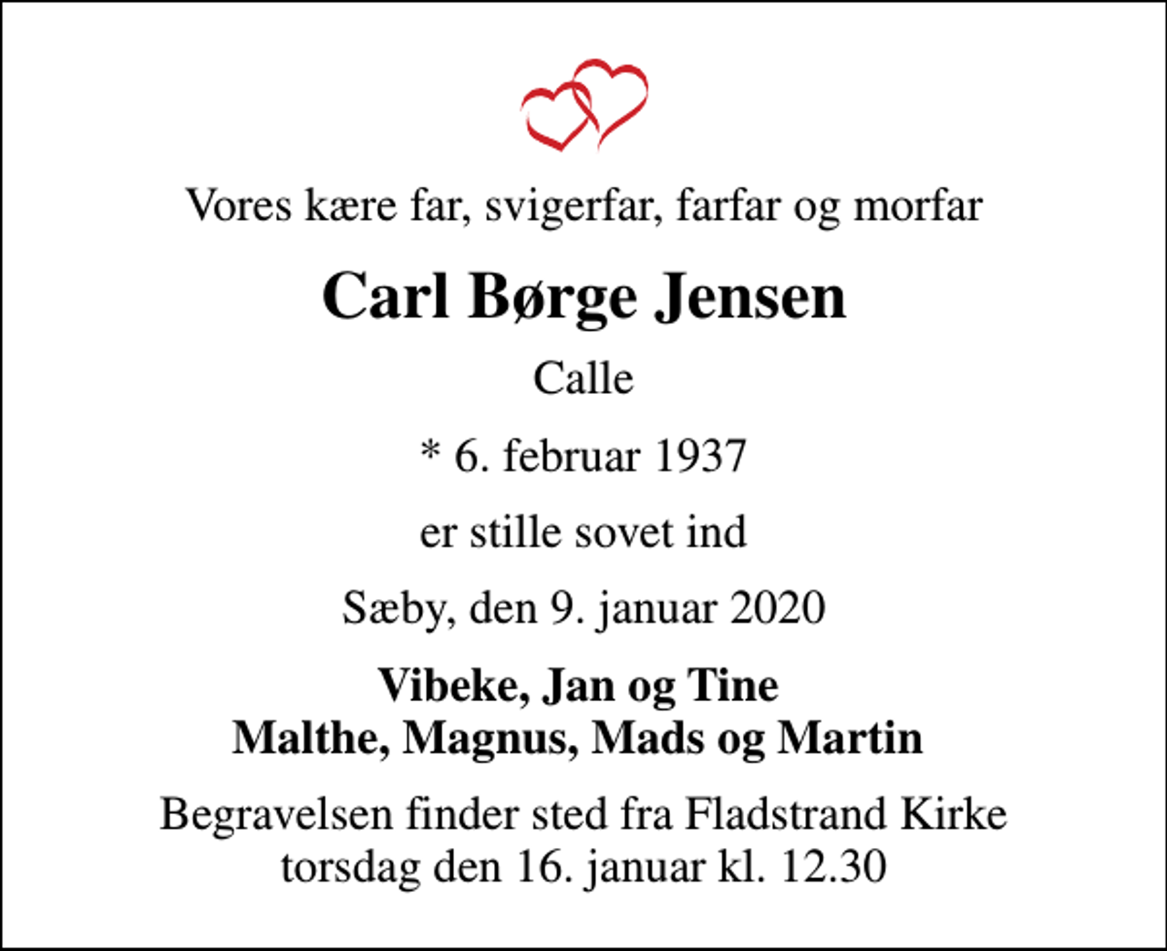 <p>Vores kære far, svigerfar, farfar og morfar<br />Carl Børge Jensen<br />Calle<br />* 6. februar 1937<br />er stille sovet ind<br />Sæby, den 9. januar 2020<br />Vibeke, Jan og Tine Malthe, Magnus, Mads og Martin<br />Begravelsen finder sted fra Fladstrand Kirke torsdag den 16. januar kl. 12.30</p>
