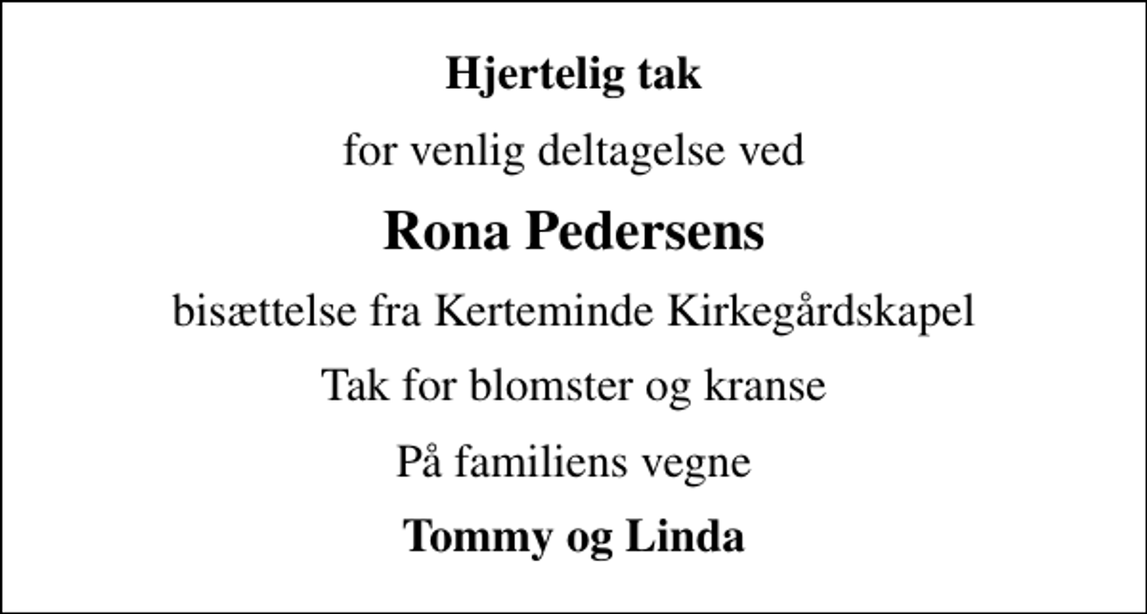 <p>Hjertelig tak<br />for venlig deltagelse ved<br />Rona Pedersens<br />bisættelse fra Kerteminde Kirkegårdskapel<br />Tak for blomster og kranse<br />På familiens vegne<br />Tommy og Linda</p>