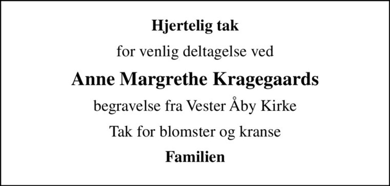 Hjertelig tak
for venlig deltagelse ved
Anne Margrethe Kragegaards
begravelse fra Vester Åby Kirke
Tak for blomster og kranse
Familien