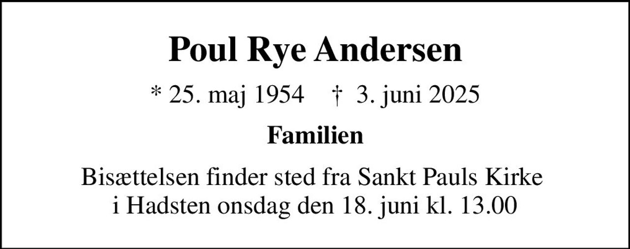 Poul Rye Andersen
* 25. maj 1954    ✝ 3. juni 2025
Familien
Bisættelsen finder sted fra Sankt Pauls Kirke  i Hadsten onsdag den 18. juni kl. 13.00