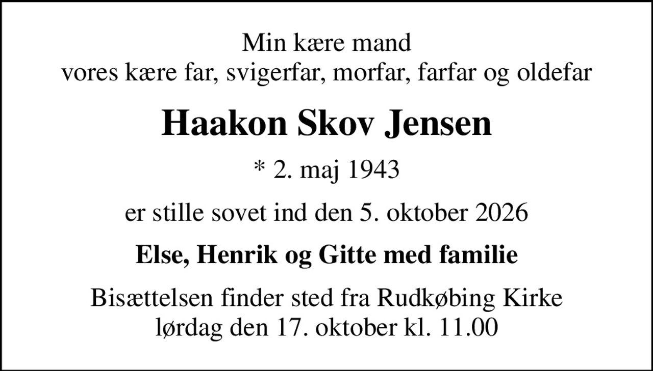 Min kære mand vores kære far, svigerfar, morfar, farfar og oldefar
Haakon Skov Jensen
* 2. maj 1943
er stille sovet ind den 5. oktober 2026
Else, Henrik og Gitte med familie
Bisættelsen finder sted fra Rudkøbing Kirke  lørdag den 17. oktober kl. 11.00