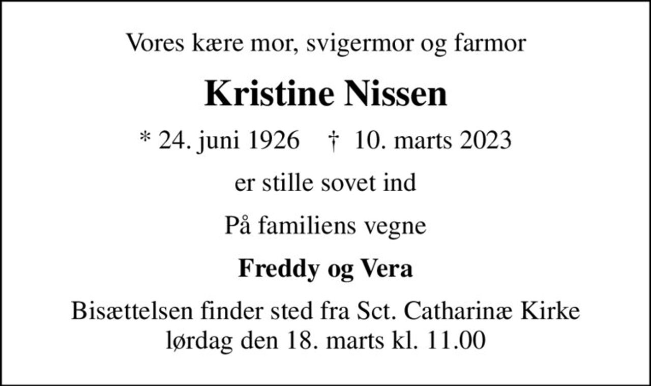 Vores kære mor, svigermor og farmor
Kristine Nissen
* 24. juni 1926    ✝ 10. marts 2023
er stille sovet ind
På familiens vegne
Freddy og Vera
Bisættelsen finder sted fra Sct. Catharinæ Kirke lørdag den 18. marts kl. 11.00