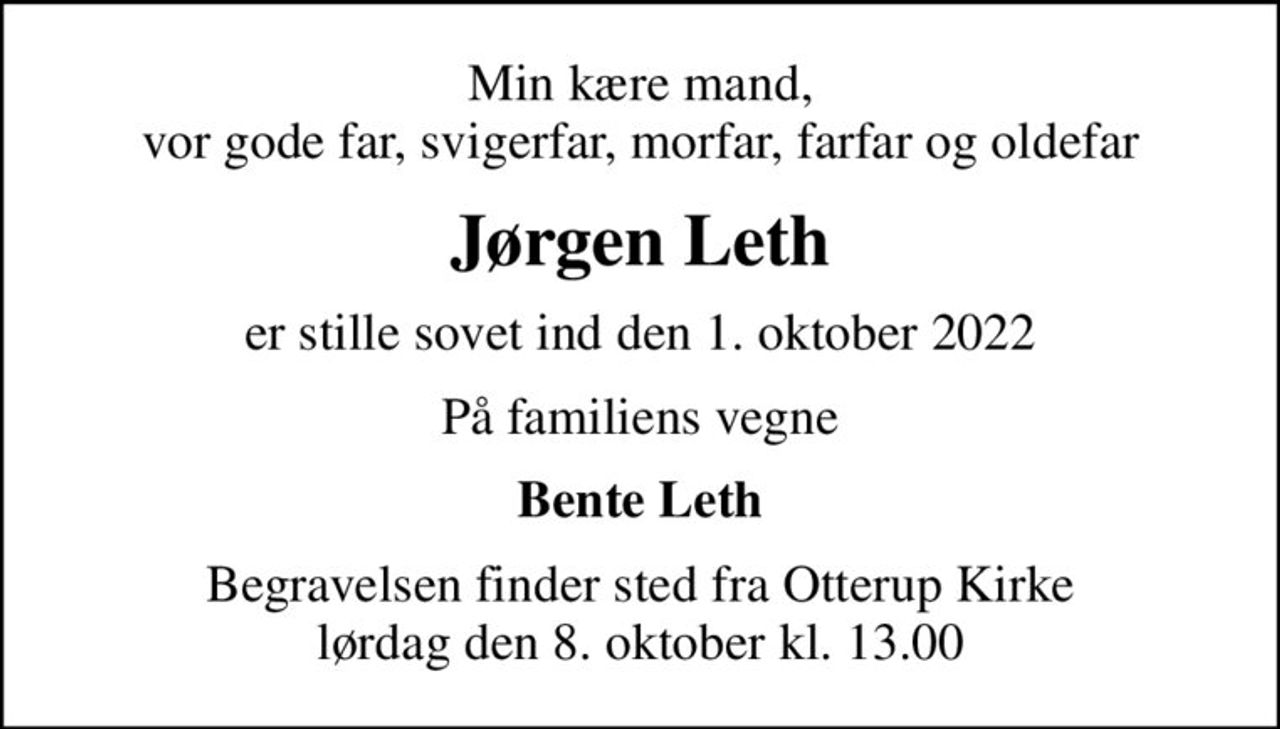Min kære mand, vor gode far, svigerfar, morfar, farfar og oldefar
Jørgen Leth
er stille sovet ind den 1. oktober 2022
På familiens vegne
Bente Leth
Begravelsen finder sted fra Otterup Kirke  lørdag den 8. oktober kl. 13.00