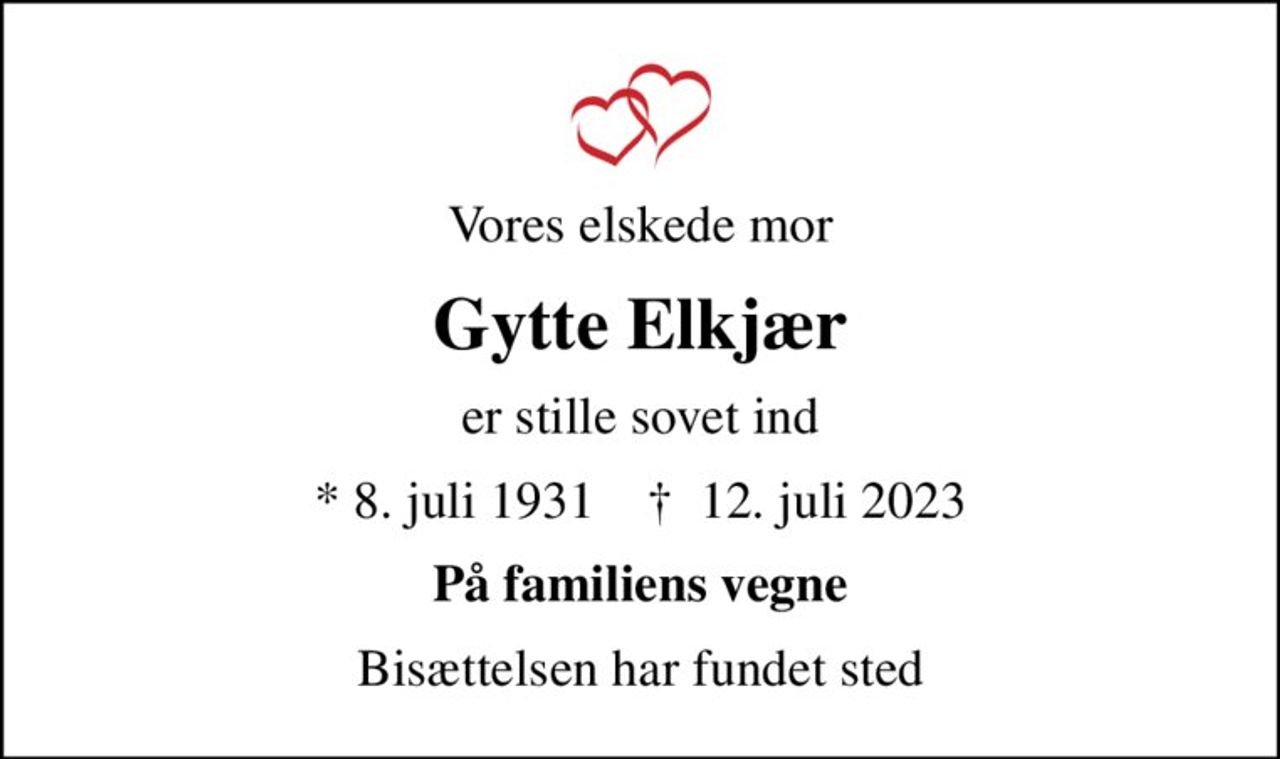 Vores elskede mor
Gytte Elkjær
er stille sovet ind
* 8. juli 1931    ✝ 12. juli 2023
På familiens vegne
Bisættelsen har fundet sted
