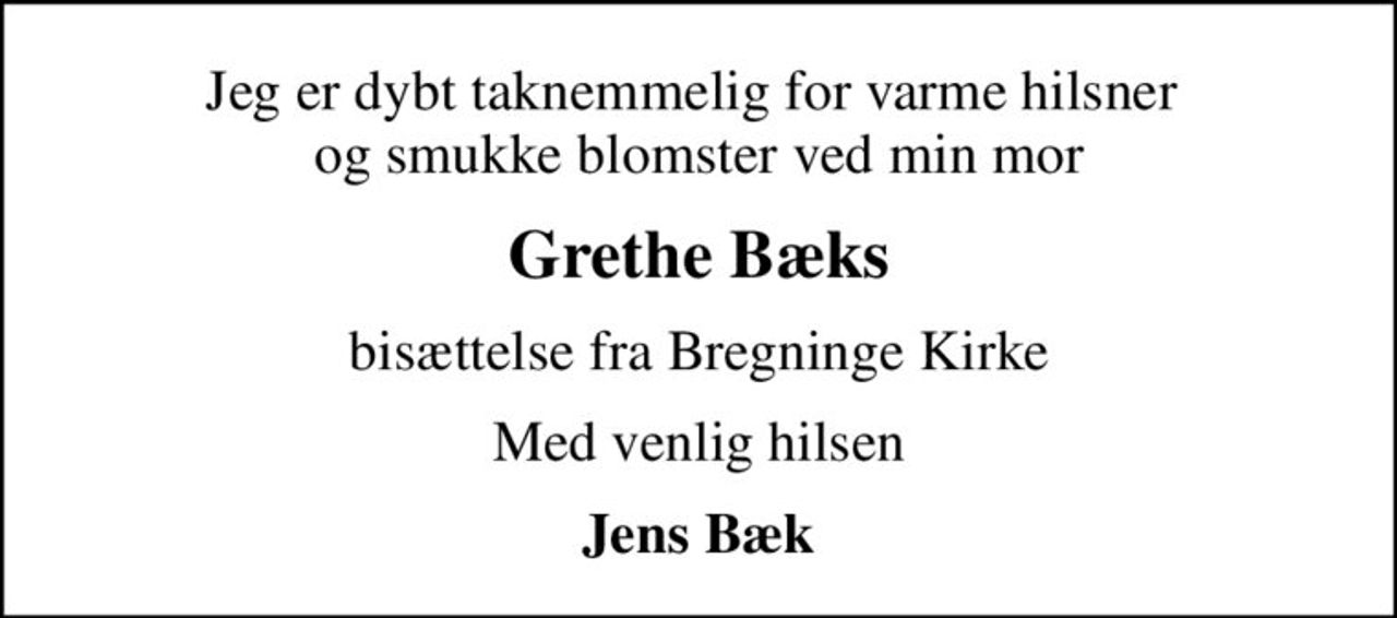 Jeg er dybt taknemmelig for varme hilsner  og smukke blomster ved min mor
Grethe Bæks
bisættelse fra Bregninge Kirke
Med venlig hilsen
Jens Bæk