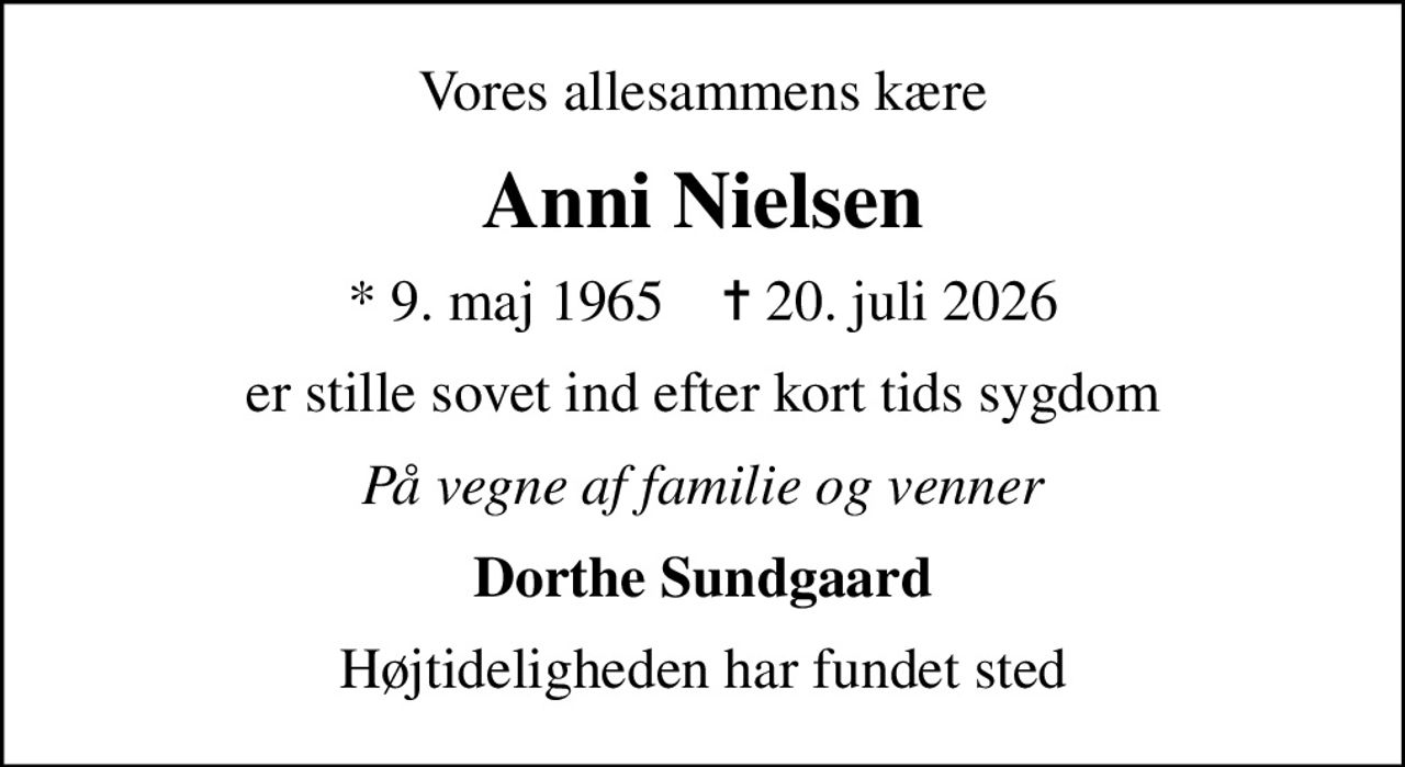 Vores allesammens kære
Anni Nielsen
* 9. maj 1965    ✝ 20. juli 2026
er stille sovet ind efter kort tids sygdom
På vegne af familie og venner
Dorthe Sundgaard
Højtideligheden har fundet sted