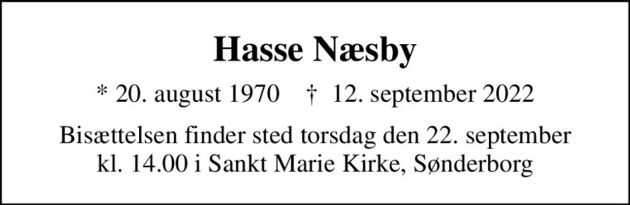 Hasse Næsby
* 20. august 1970    ✝ 12. september 2022
Bisættelsen finder sted torsdag den 22. september kl. 14.00 i Sankt Marie Kirke, Sønderborg