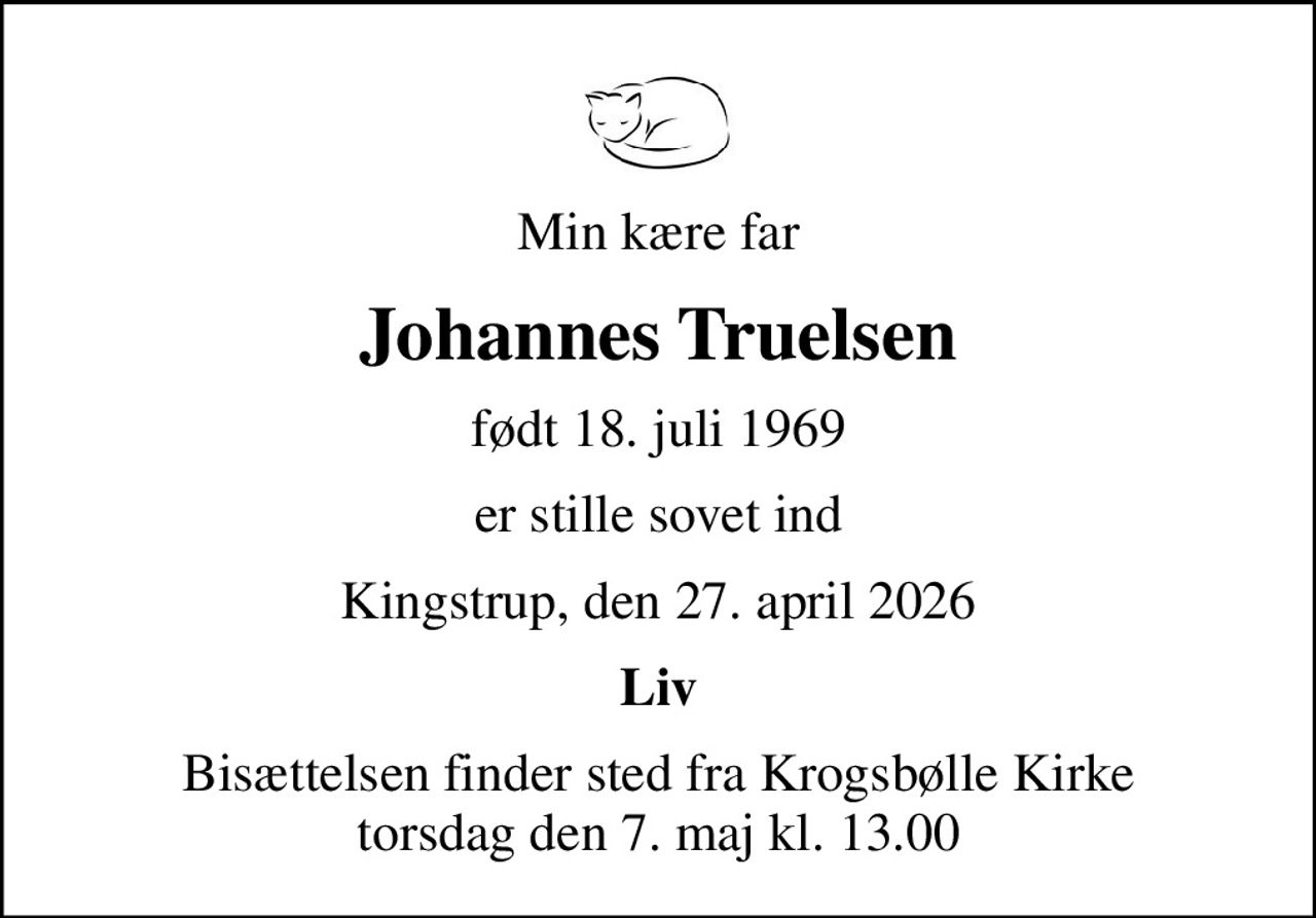 Min kære far
Johannes Truelsen
født 18. juli 1969
er stille sovet ind
Kingstrup, den 27. april 2026
Liv
Bisættelsen finder sted fra Krogsbølle Kirke  torsdag den 7. maj kl. 13.00