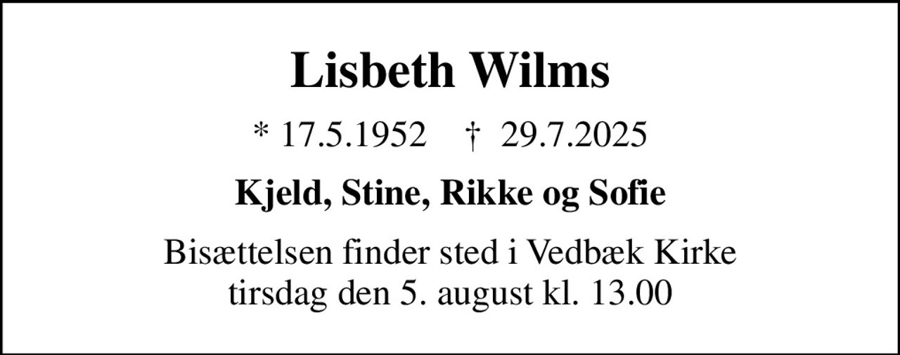 Lisbeth Wilms
* 17.5.1952    ✝ 29.7.2025
Kjeld, Stine, Rikke og Sofie
Bisættelsen finder sted i Vedbæk Kirke  tirsdag den 5. august kl. 13.00