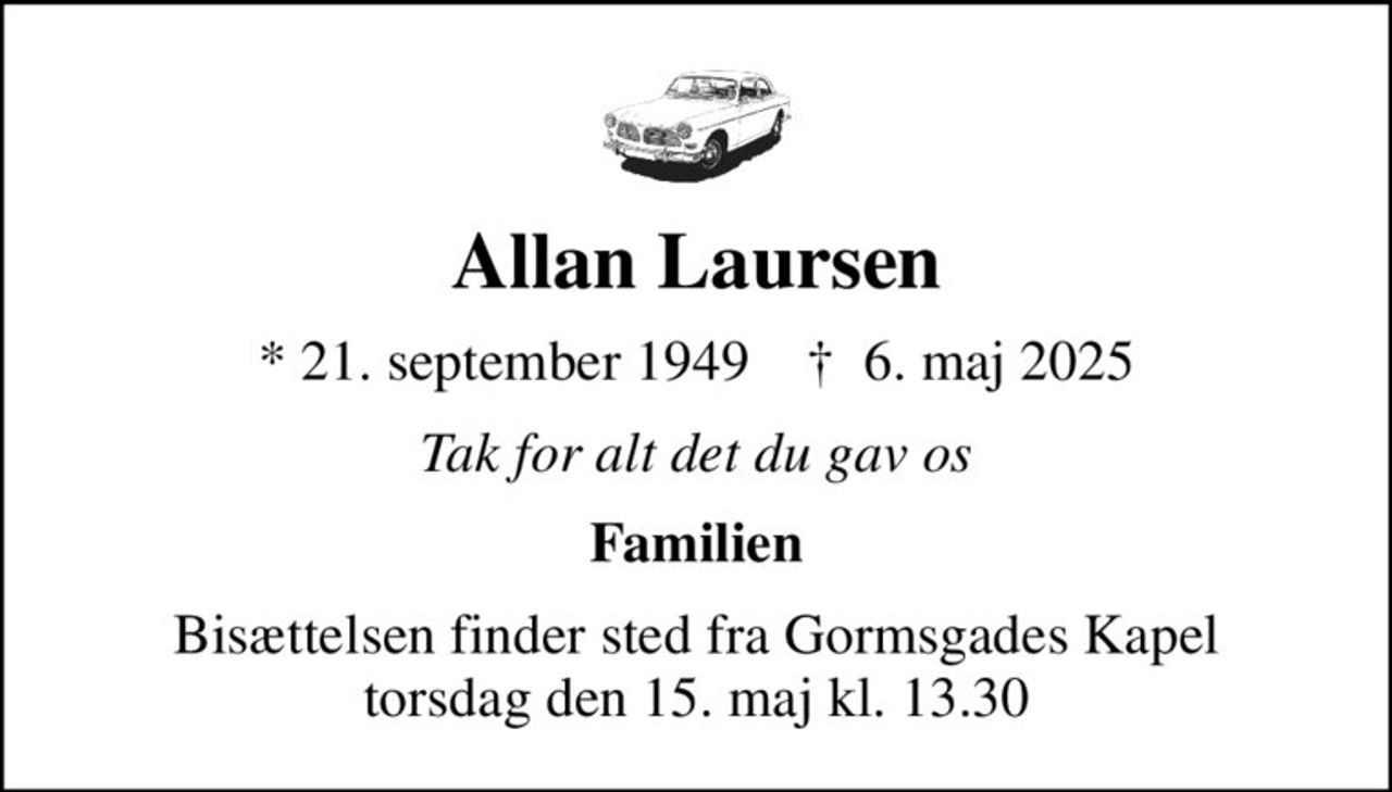 Allan Laursen
* 21. september 1949    ✝ 6. maj 2025
Tak for alt det du gav os
Familien
Bisættelsen finder sted fra Gormsgades Kapel  torsdag den 15. maj kl. 13.30