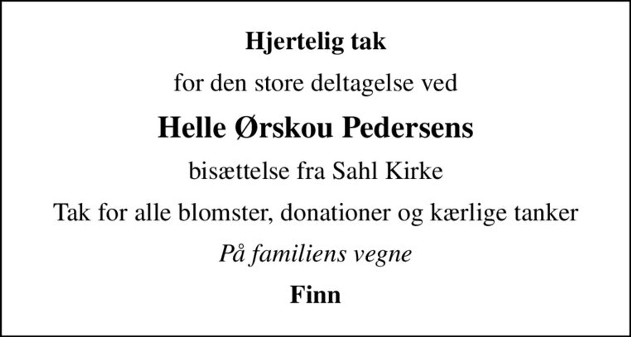 Hjertelig tak
for den store deltagelse ved
Helle Ørskou Pedersens
bisættelse fra Sahl Kirke
Tak for alle blomster, donationer og kærlige tanker
På familiens vegne
Finn